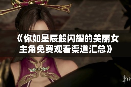《你如星辰般闪耀的美丽女主角免费观看渠道汇总》