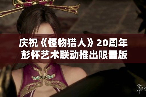 庆祝《怪物猎人》20周年 彭怀艺术联动推出限量版T恤和板鞋