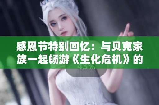 感恩节特别回忆：与贝克家族一起畅游《生化危机》的精彩瞬间