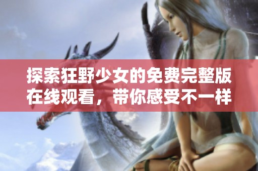 探索狂野少女的免费完整版在线观看，带你感受不一样的青春故事