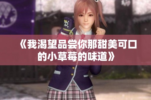 《我渴望品尝你那甜美可口的小草莓的味道》