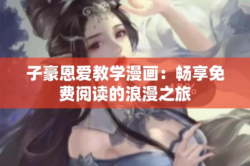 子豪恩爱教学漫画：畅享免费阅读的浪漫之旅