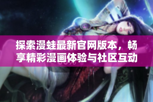 探索漫蛙最新官网版本，畅享精彩漫画体验与社区互动