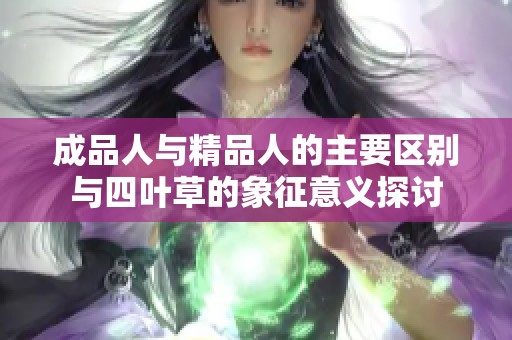 成品人与精品人的主要区别与四叶草的象征意义探讨