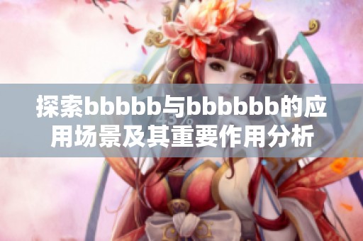 探索bbbbb与bbbbbb的应用场景及其重要作用分析