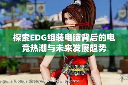 探索EDG组装电脑背后的电竞热潮与未来发展趋势