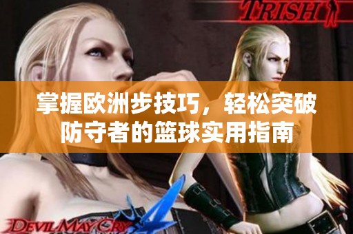 掌握欧洲步技巧，轻松突破防守者的篮球实用指南