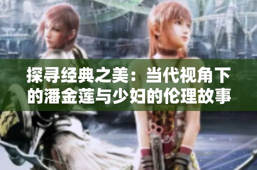 探寻经典之美：当代视角下的潘金莲与少妇的伦理故事
