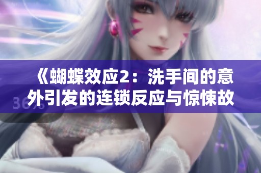 《蝴蝶效应2：洗手间的意外引发的连锁反应与惊悚故事》