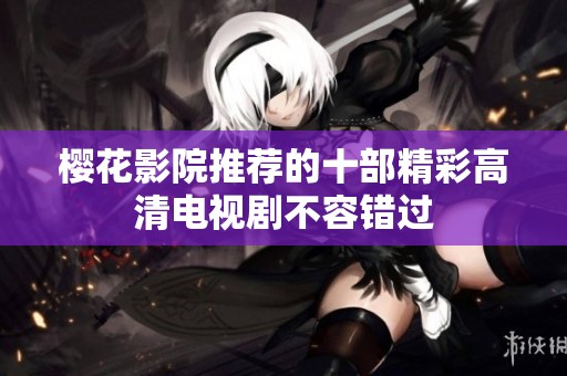 樱花影院推荐的十部精彩高清电视剧不容错过