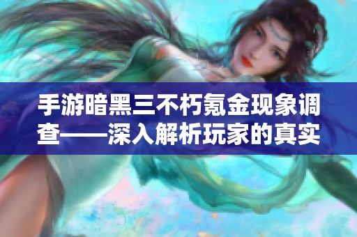 手游暗黑三不朽氪金现象调查——深入解析玩家的真实体验与感受