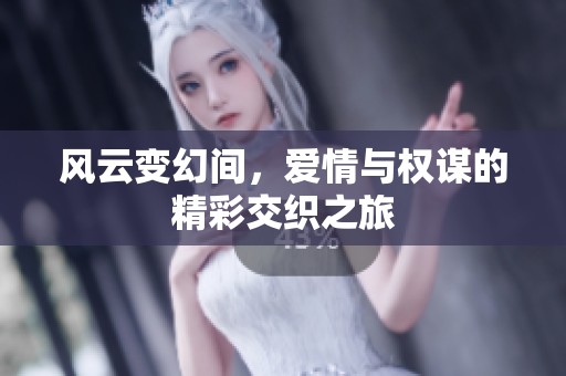 风云变幻间，爱情与权谋的精彩交织之旅
