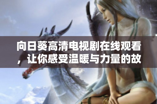 向日葵高清电视剧在线观看，让你感受温暖与力量的故事之旅