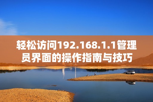 轻松访问192.168.1.1管理员界面的操作指南与技巧
