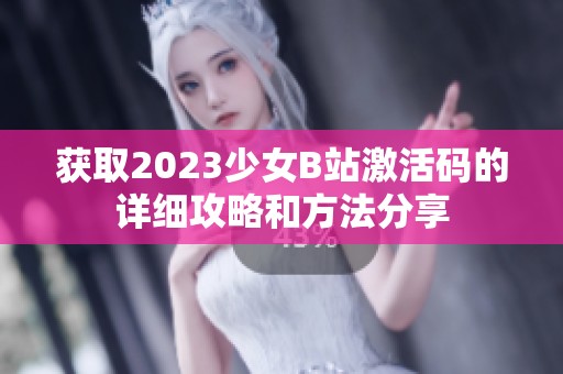 获取2023少女B站激活码的详细攻略和方法分享