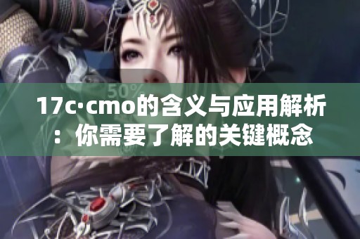 17c·cmo的含义与应用解析：你需要了解的关键概念