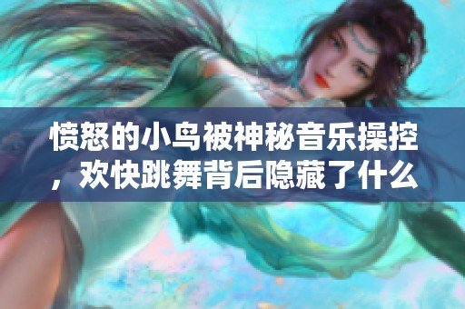 愤怒的小鸟被神秘音乐操控，欢快跳舞背后隐藏了什么秘密？