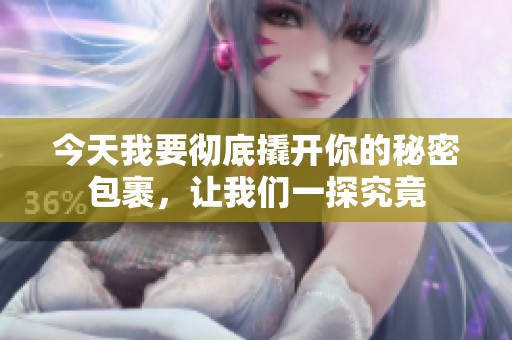 今天我要彻底撬开你的秘密包裹，让我们一探究竟