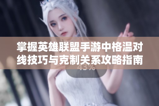 掌握英雄联盟手游中格温对线技巧与克制关系攻略指南