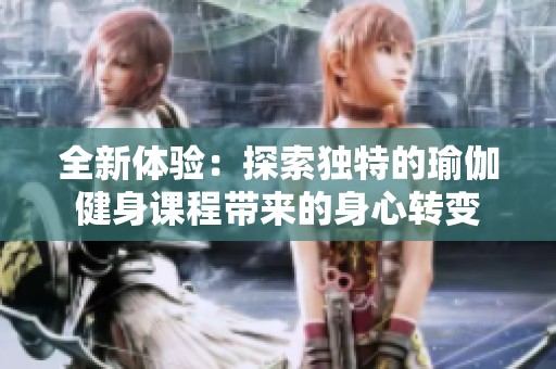 全新体验：探索独特的瑜伽健身课程带来的身心转变