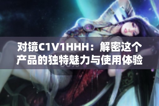 对镜C1V1HHH：解密这个产品的独特魅力与使用体验