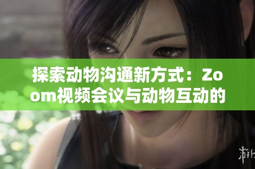 探索动物沟通新方式：Zoom视频会议与动物互动的奇妙结合