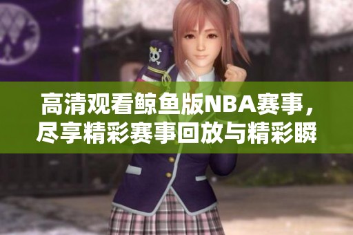 高清观看鲸鱼版NBA赛事，尽享精彩赛事回放与精彩瞬间