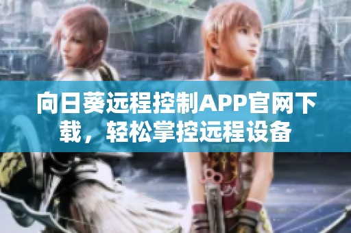 向日葵远程控制APP官网下载，轻松掌控远程设备