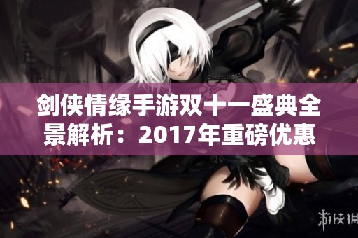 剑侠情缘手游双十一盛典全景解析：2017年重磅优惠活动抢先看