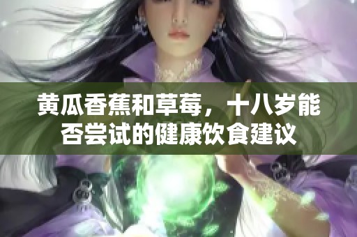 黄瓜香蕉和草莓，十八岁能否尝试的健康饮食建议
