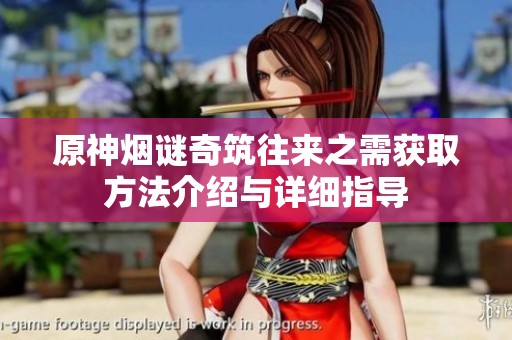 原神烟谜奇筑往来之需获取方法介绍与详细指导