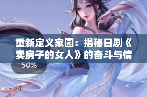 重新定义家园：揭秘日剧《卖房子的女人》的奋斗与情感故事