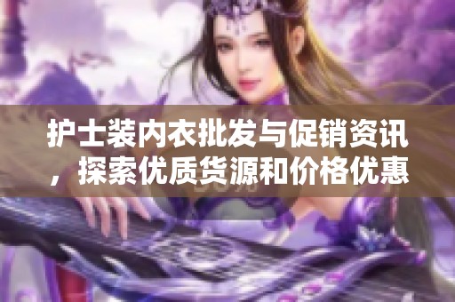 护士装内衣批发与促销资讯，探索优质货源和价格优惠策略