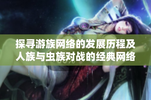 探寻游族网络的发展历程及人族与虫族对战的经典网络游戏