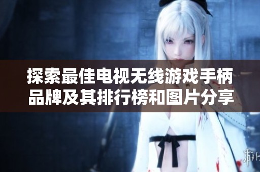 探索最佳电视无线游戏手柄品牌及其排行榜和图片分享