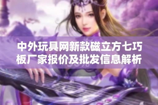 中外玩具网新款磁立方七巧板厂家报价及批发信息解析