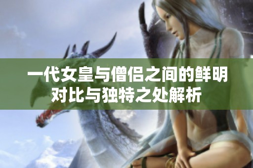 一代女皇与僧侣之间的鲜明对比与独特之处解析