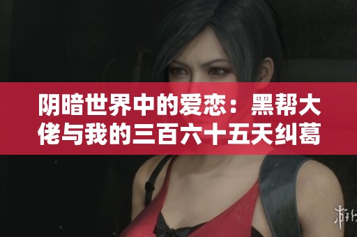 阴暗世界中的爱恋：黑帮大佬与我的三百六十五天纠葛