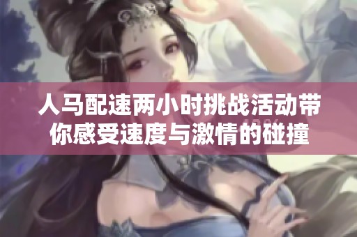 人马配速两小时挑战活动带你感受速度与激情的碰撞