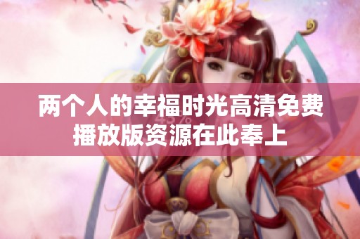 两个人的幸福时光高清免费播放版资源在此奉上