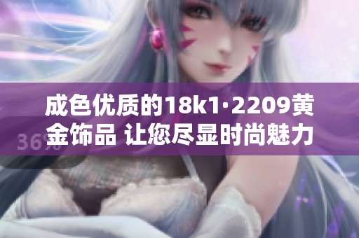 成色优质的18k1·2209黄金饰品 让您尽显时尚魅力
