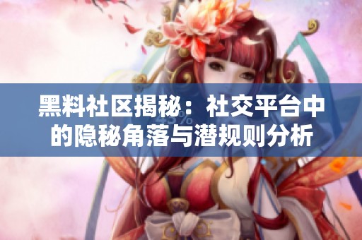 黑料社区揭秘：社交平台中的隐秘角落与潜规则分析