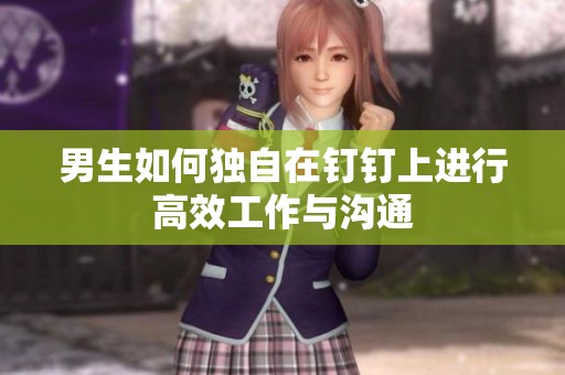 男生如何独自在钉钉上进行高效工作与沟通