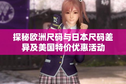 探秘欧洲尺码与日本尺码差异及美国特价优惠活动