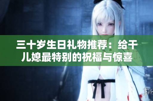 三十岁生日礼物推荐：给干儿媳最特别的祝福与惊喜