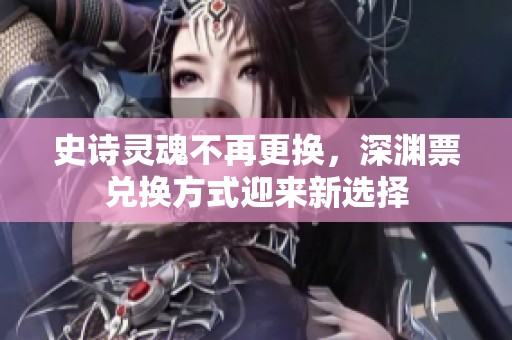 史诗灵魂不再更换，深渊票兑换方式迎来新选择