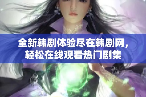 全新韩剧体验尽在韩剧网，轻松在线观看热门剧集