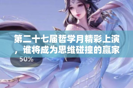 第二十七届哲学月精彩上演，谁将成为思维碰撞的赢家与领袖