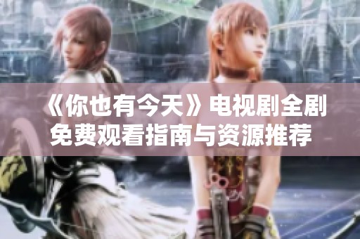 《你也有今天》电视剧全剧免费观看指南与资源推荐