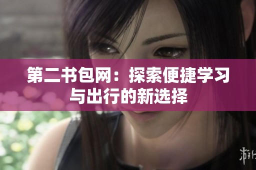 第二书包网：探索便捷学习与出行的新选择